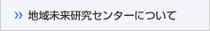 地域未来研究センターについて